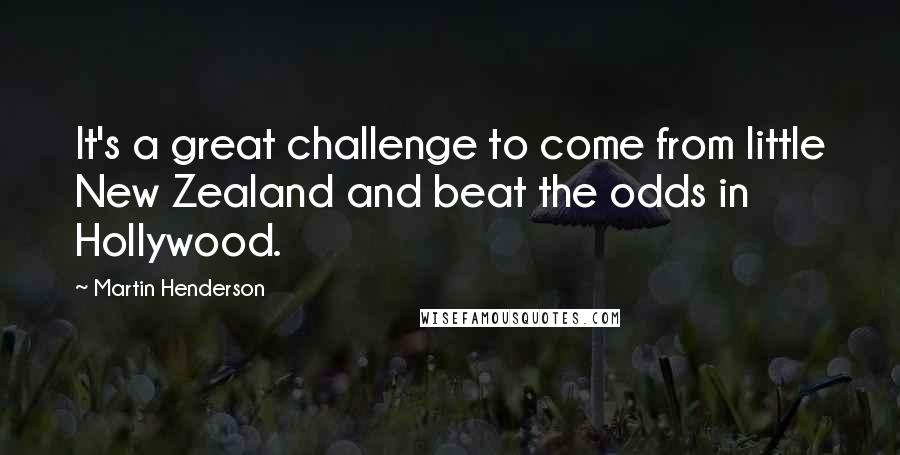 Martin Henderson Quotes: It's a great challenge to come from little New Zealand and beat the odds in Hollywood.