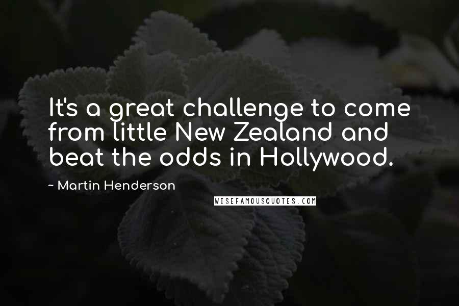 Martin Henderson Quotes: It's a great challenge to come from little New Zealand and beat the odds in Hollywood.