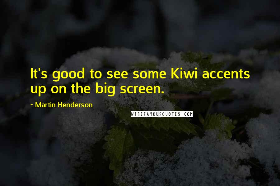 Martin Henderson Quotes: It's good to see some Kiwi accents up on the big screen.
