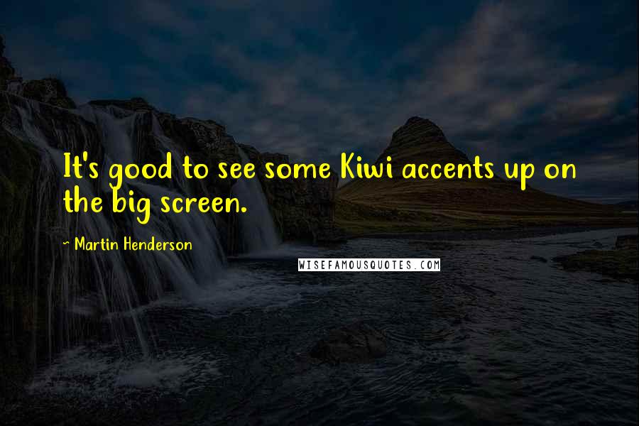 Martin Henderson Quotes: It's good to see some Kiwi accents up on the big screen.