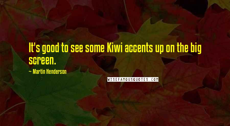 Martin Henderson Quotes: It's good to see some Kiwi accents up on the big screen.