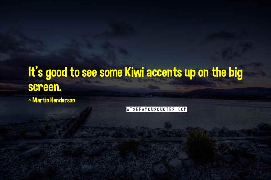 Martin Henderson Quotes: It's good to see some Kiwi accents up on the big screen.