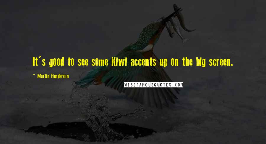 Martin Henderson Quotes: It's good to see some Kiwi accents up on the big screen.