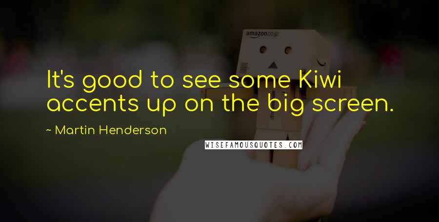 Martin Henderson Quotes: It's good to see some Kiwi accents up on the big screen.