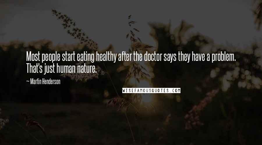 Martin Henderson Quotes: Most people start eating healthy after the doctor says they have a problem. That's just human nature.