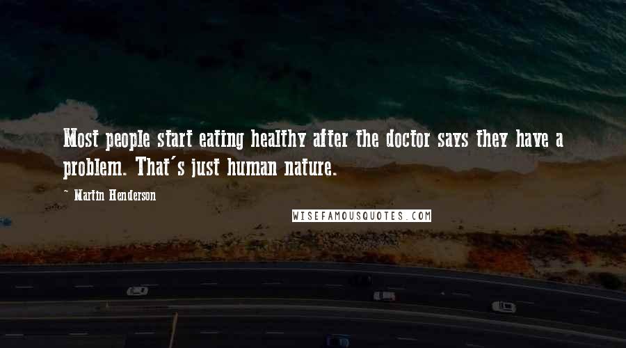 Martin Henderson Quotes: Most people start eating healthy after the doctor says they have a problem. That's just human nature.