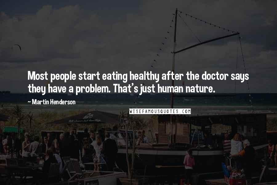 Martin Henderson Quotes: Most people start eating healthy after the doctor says they have a problem. That's just human nature.