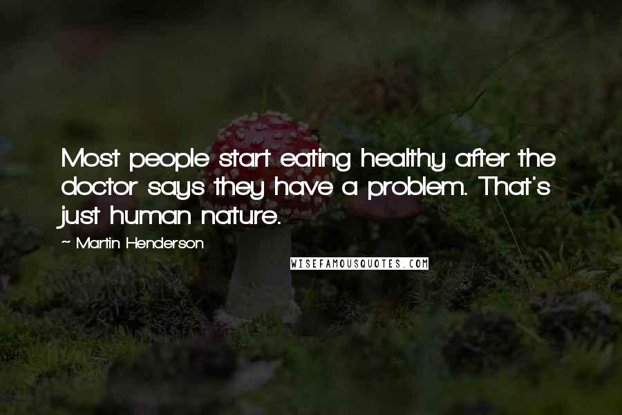 Martin Henderson Quotes: Most people start eating healthy after the doctor says they have a problem. That's just human nature.