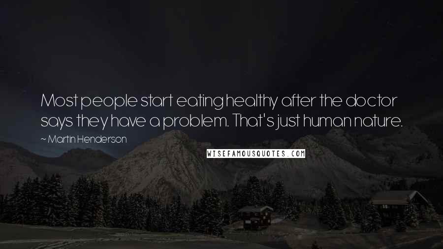 Martin Henderson Quotes: Most people start eating healthy after the doctor says they have a problem. That's just human nature.