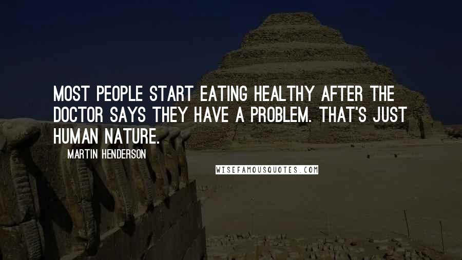 Martin Henderson Quotes: Most people start eating healthy after the doctor says they have a problem. That's just human nature.