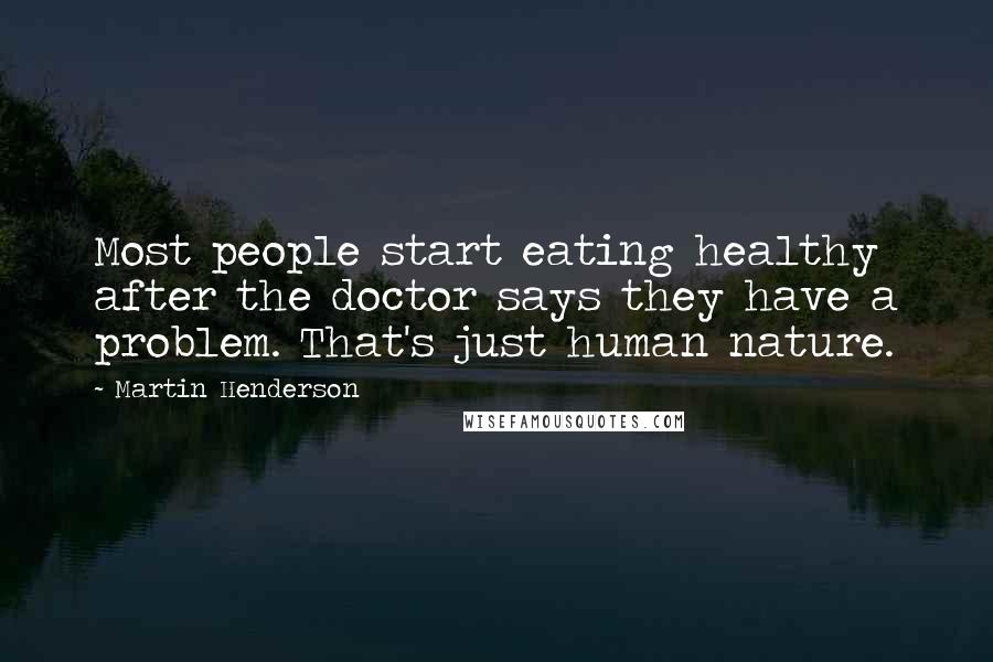 Martin Henderson Quotes: Most people start eating healthy after the doctor says they have a problem. That's just human nature.