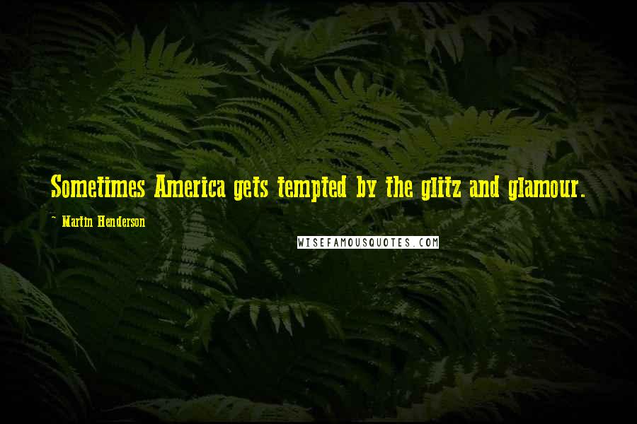 Martin Henderson Quotes: Sometimes America gets tempted by the glitz and glamour.