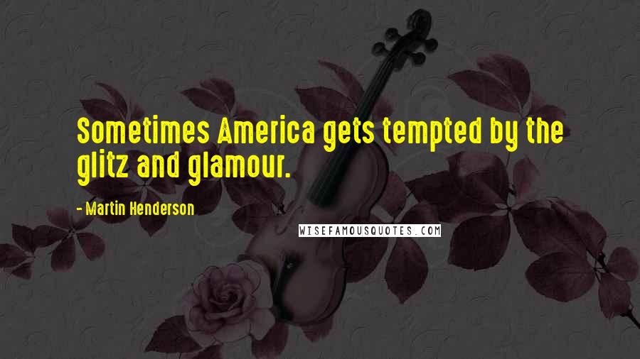 Martin Henderson Quotes: Sometimes America gets tempted by the glitz and glamour.