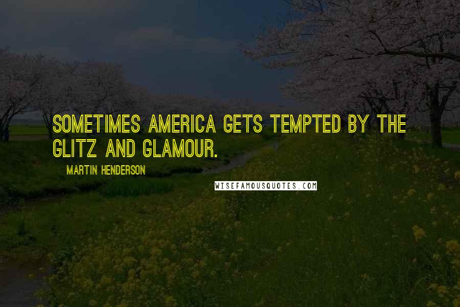 Martin Henderson Quotes: Sometimes America gets tempted by the glitz and glamour.