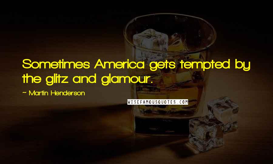 Martin Henderson Quotes: Sometimes America gets tempted by the glitz and glamour.