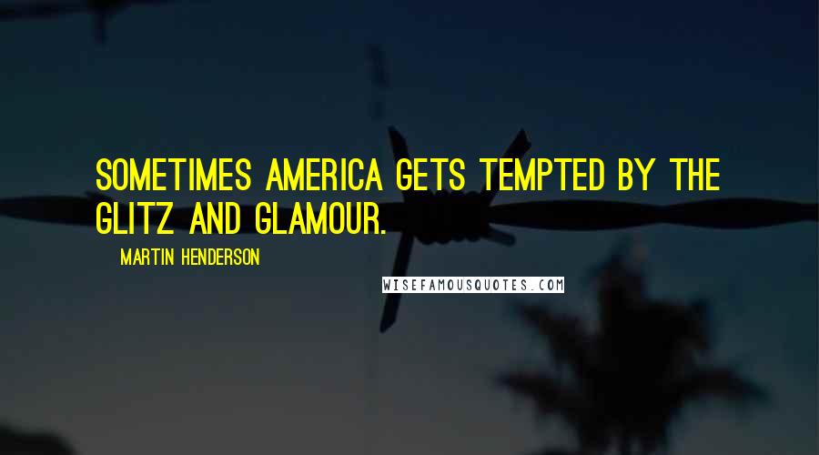 Martin Henderson Quotes: Sometimes America gets tempted by the glitz and glamour.