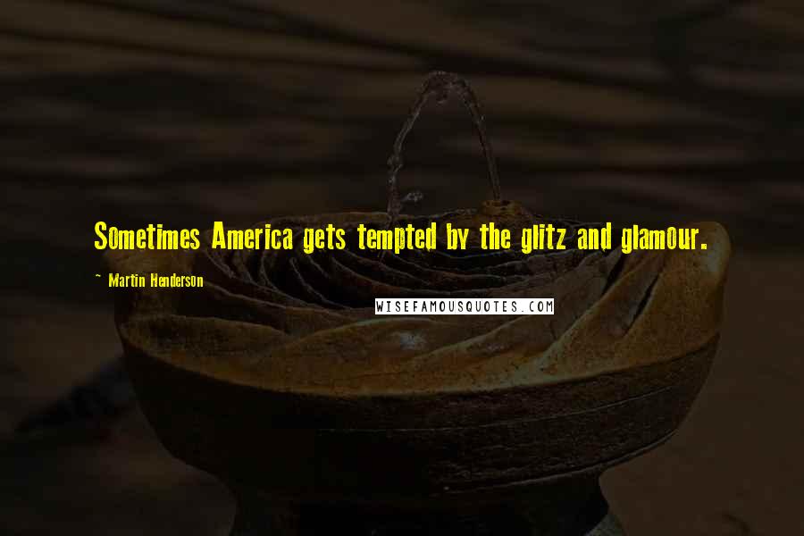 Martin Henderson Quotes: Sometimes America gets tempted by the glitz and glamour.