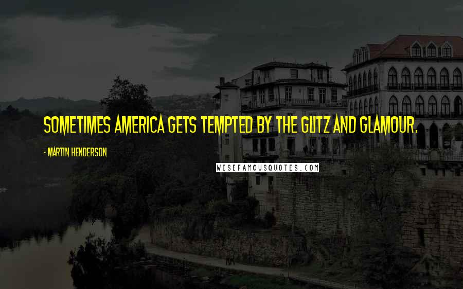 Martin Henderson Quotes: Sometimes America gets tempted by the glitz and glamour.