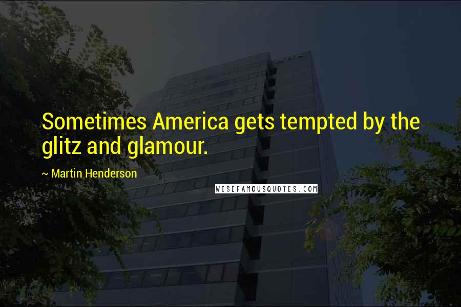 Martin Henderson Quotes: Sometimes America gets tempted by the glitz and glamour.