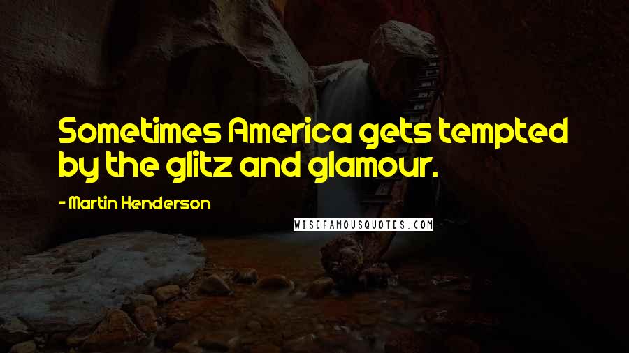 Martin Henderson Quotes: Sometimes America gets tempted by the glitz and glamour.