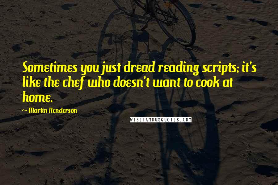 Martin Henderson Quotes: Sometimes you just dread reading scripts; it's like the chef who doesn't want to cook at home.