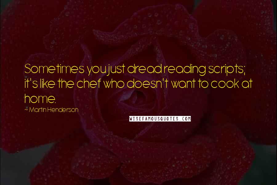 Martin Henderson Quotes: Sometimes you just dread reading scripts; it's like the chef who doesn't want to cook at home.