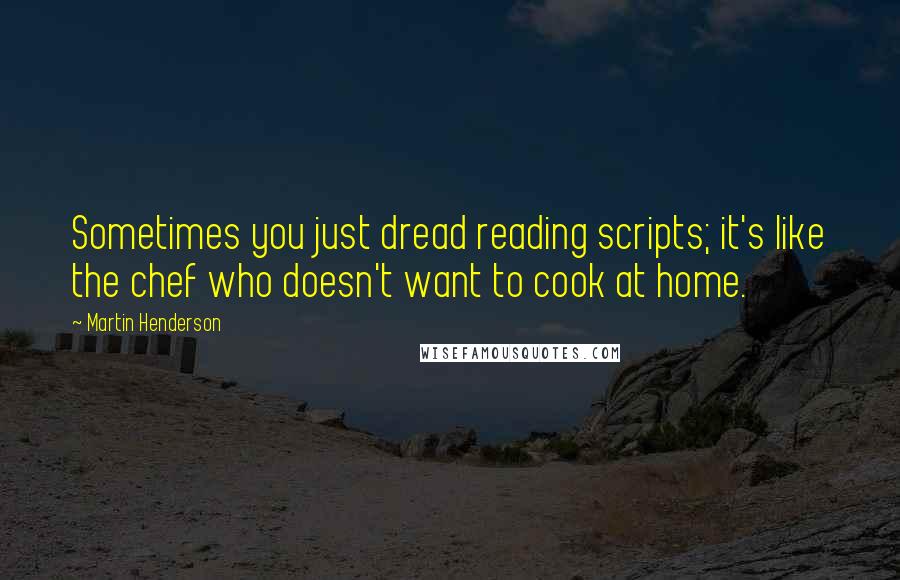 Martin Henderson Quotes: Sometimes you just dread reading scripts; it's like the chef who doesn't want to cook at home.