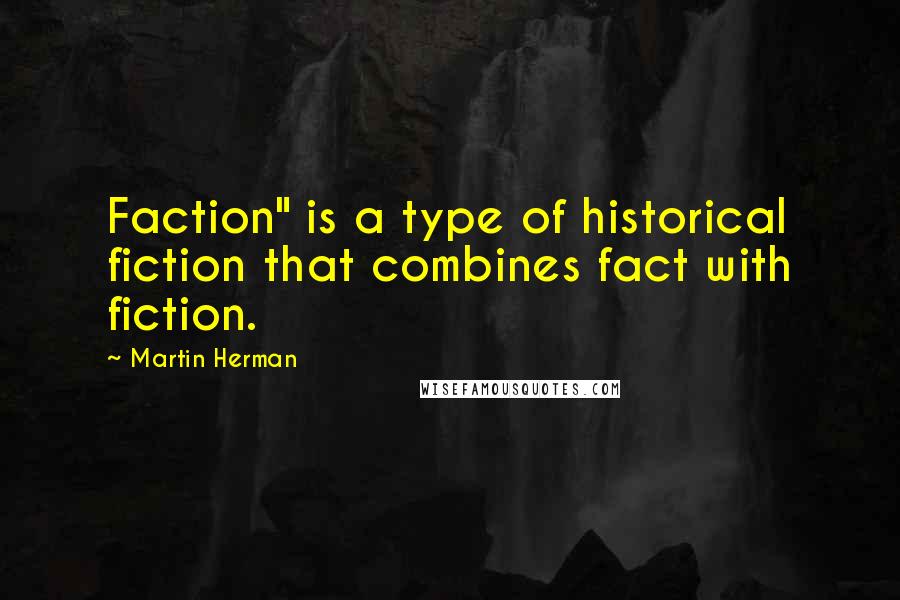 Martin Herman Quotes: Faction" is a type of historical fiction that combines fact with fiction.