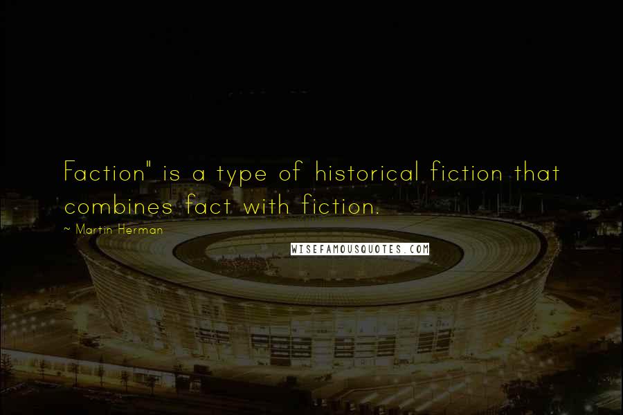 Martin Herman Quotes: Faction" is a type of historical fiction that combines fact with fiction.