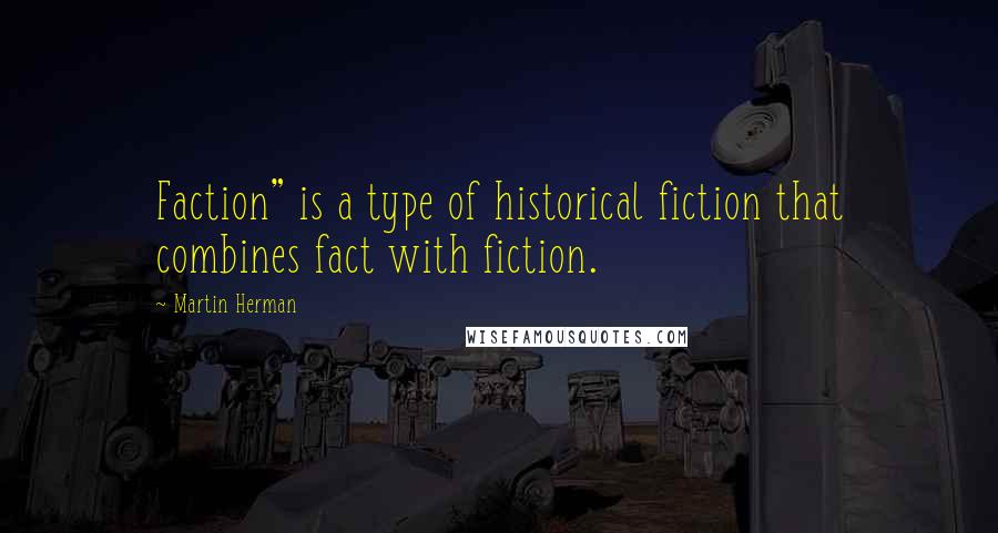 Martin Herman Quotes: Faction" is a type of historical fiction that combines fact with fiction.