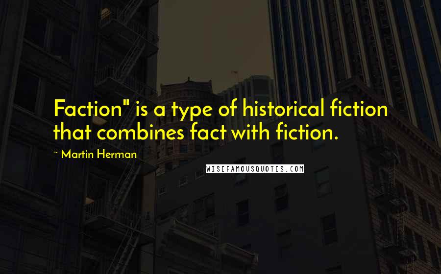 Martin Herman Quotes: Faction" is a type of historical fiction that combines fact with fiction.