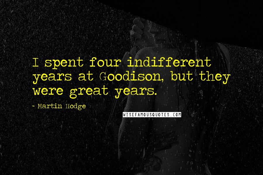 Martin Hodge Quotes: I spent four indifferent years at Goodison, but they were great years.