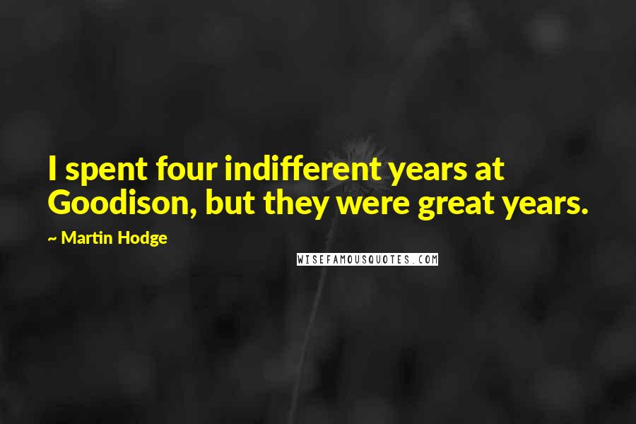 Martin Hodge Quotes: I spent four indifferent years at Goodison, but they were great years.