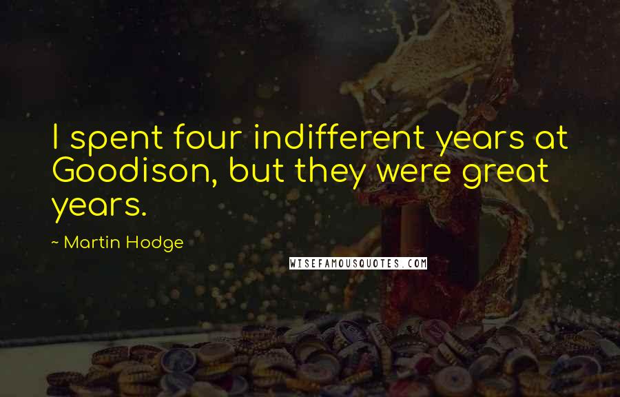 Martin Hodge Quotes: I spent four indifferent years at Goodison, but they were great years.