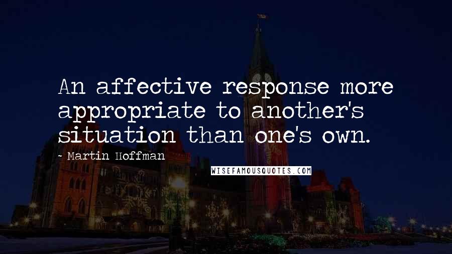 Martin Hoffman Quotes: An affective response more appropriate to another's situation than one's own.