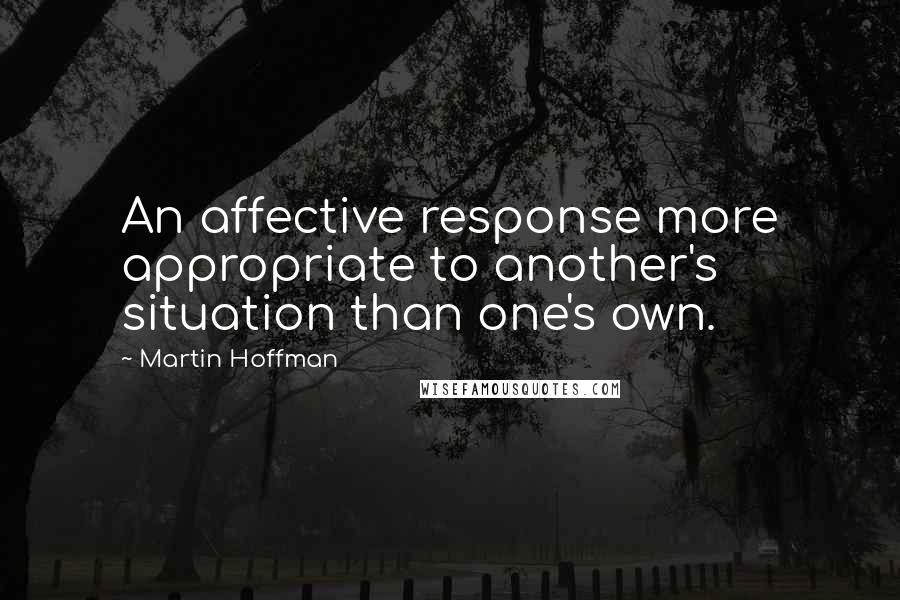 Martin Hoffman Quotes: An affective response more appropriate to another's situation than one's own.