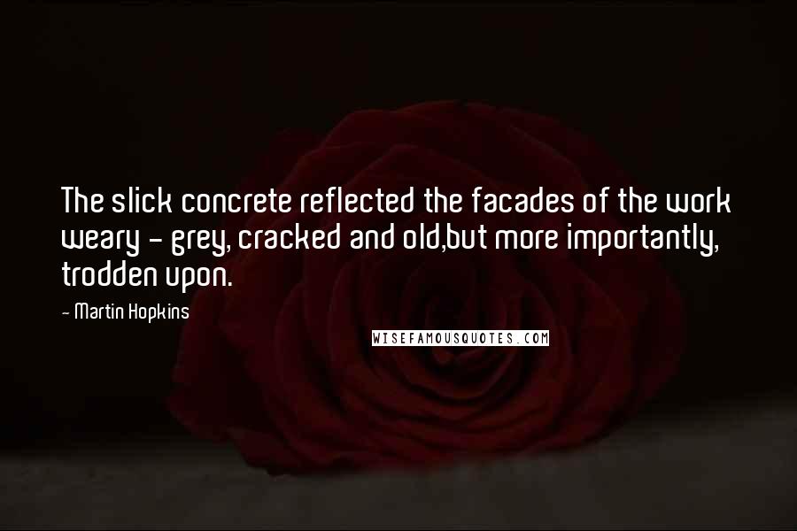 Martin Hopkins Quotes: The slick concrete reflected the facades of the work weary - grey, cracked and old,but more importantly, trodden upon.