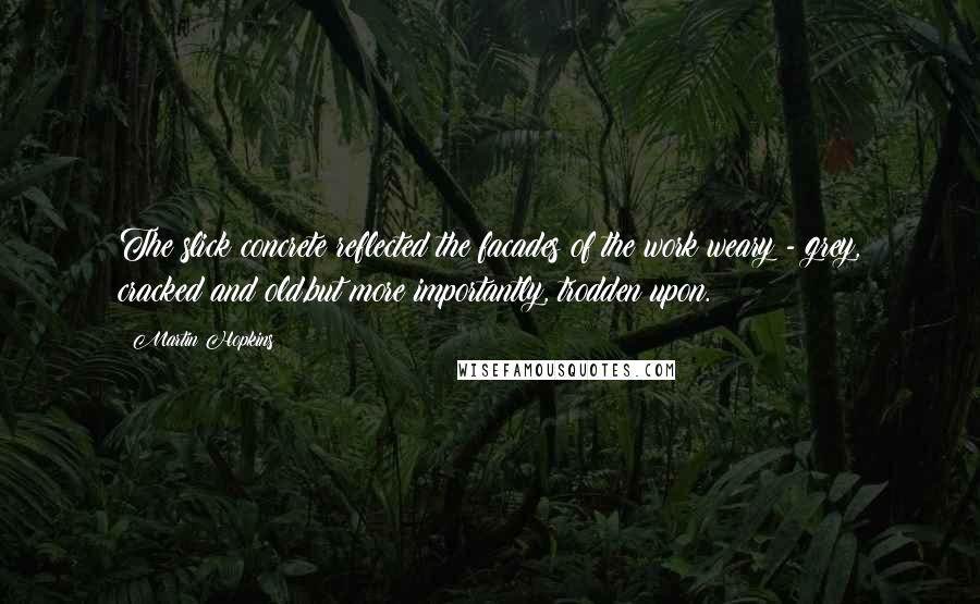 Martin Hopkins Quotes: The slick concrete reflected the facades of the work weary - grey, cracked and old,but more importantly, trodden upon.
