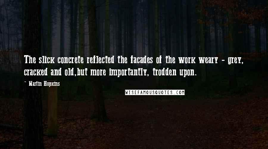 Martin Hopkins Quotes: The slick concrete reflected the facades of the work weary - grey, cracked and old,but more importantly, trodden upon.