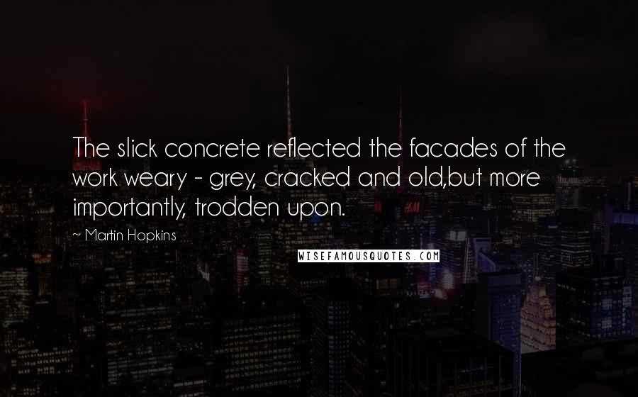 Martin Hopkins Quotes: The slick concrete reflected the facades of the work weary - grey, cracked and old,but more importantly, trodden upon.