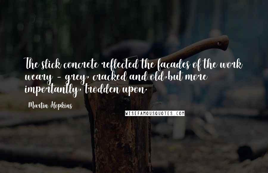 Martin Hopkins Quotes: The slick concrete reflected the facades of the work weary - grey, cracked and old,but more importantly, trodden upon.