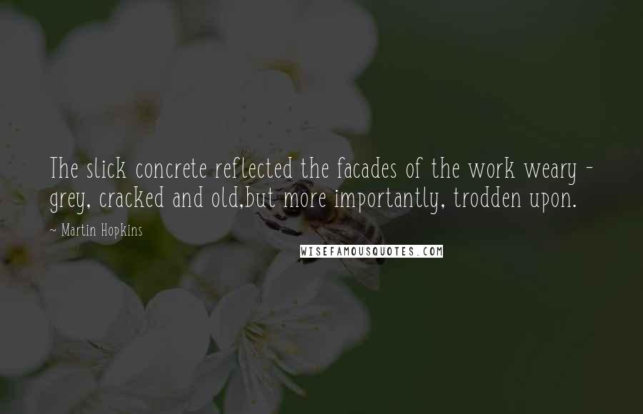 Martin Hopkins Quotes: The slick concrete reflected the facades of the work weary - grey, cracked and old,but more importantly, trodden upon.