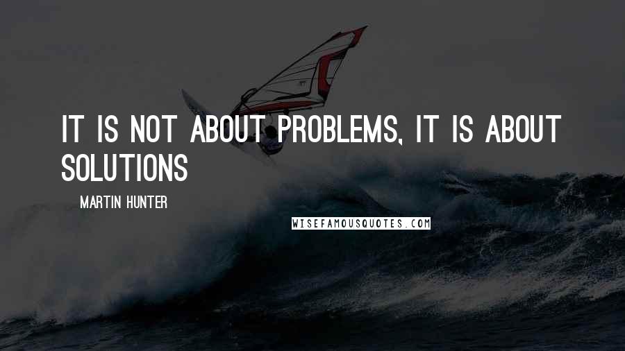 Martin Hunter Quotes: It is not about problems, it is about solutions