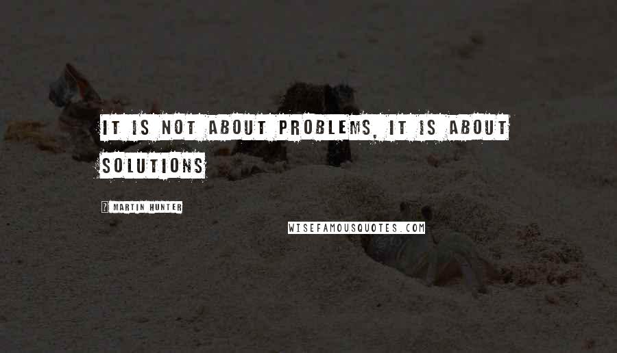 Martin Hunter Quotes: It is not about problems, it is about solutions