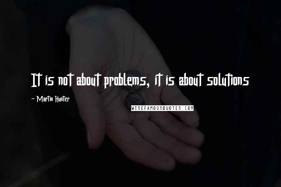 Martin Hunter Quotes: It is not about problems, it is about solutions