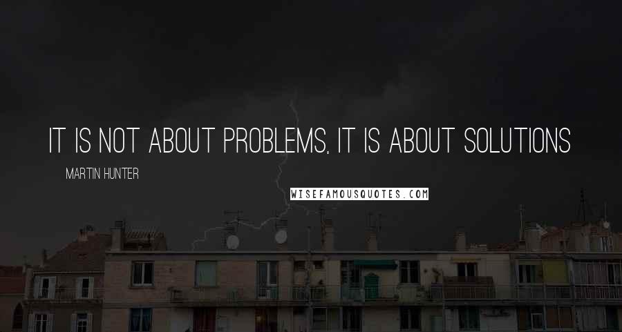 Martin Hunter Quotes: It is not about problems, it is about solutions