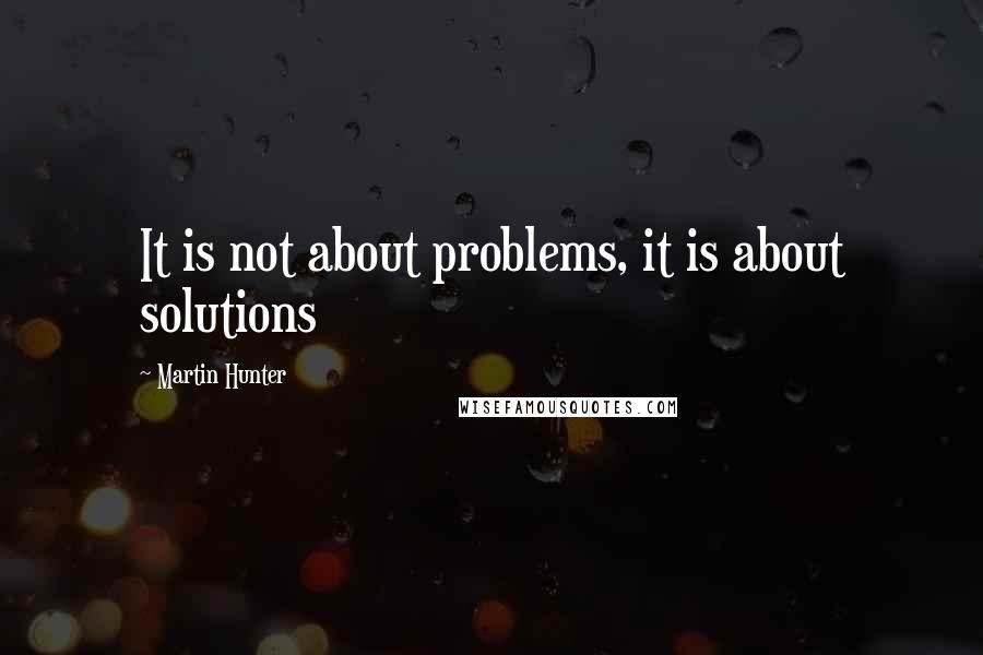 Martin Hunter Quotes: It is not about problems, it is about solutions