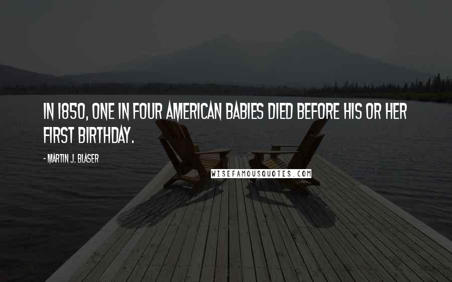 Martin J. Blaser Quotes: In 1850, one in four American babies died before his or her first birthday.