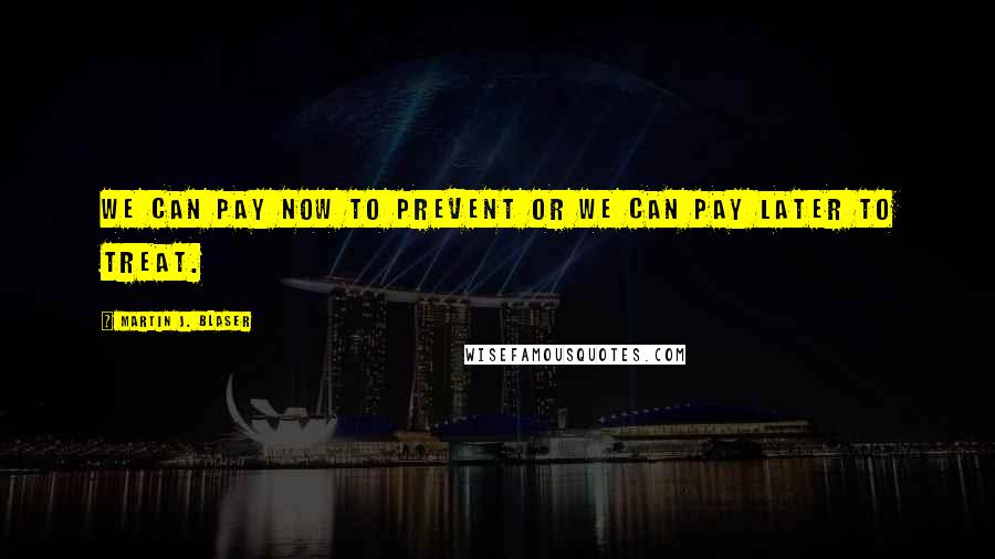 Martin J. Blaser Quotes: We can pay now to prevent or we can pay later to treat.