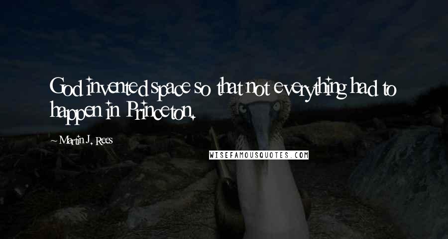 Martin J. Rees Quotes: God invented space so that not everything had to happen in Princeton.